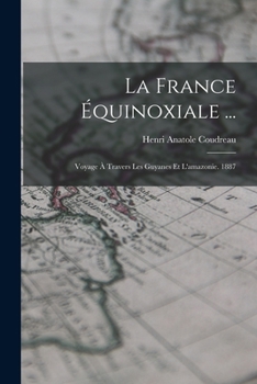 Paperback La France Équinoxiale ...: Voyage À Travers Les Guyanes Et L'amazonie. 1887 [French] Book