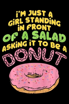 Im Just A Girl Standing In Front Of A Salad Asking It To Be A Donut: Funny Donut  Notebookjournal college ruled for Doughnut Lovers | Food Pun | Gift ... Girls | 100 Ruled Lined Pages (6x9 inches)