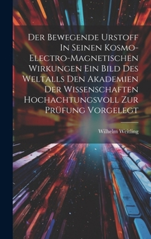 Hardcover Der Bewegende Urstoff In Seinen Kosmo-electro-magnetischen Wirkungen Ein Bild Des Weltalls Den Akademien Der Wissenschaften Hochachtungsvoll Zur Prüfu Book