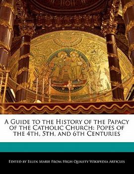 A Guide to the History of the Papacy of the Catholic Church : Popes of the 4th, 5th, and 6th Centuries