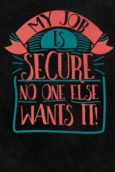 My Job Is Secure No One Else Wants It!: 6"x9" 120 Page Lined Blank Notebook/Journal With Funny Saying On Cover