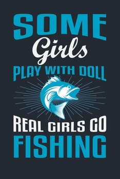 SOME GIRLS PLAY WITH DOLL REAL GIRLS GO FISHING: Great Fishing log Book Journal (6" x 9" - 100 pages) ~ Fishing Ultimate Log for Documenting Fishing ... Catches To Record Fishing Trip Experiences