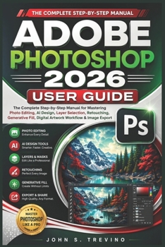 Paperback Adobe Photoshop 2026 User Guide: The Complete Step-by-Step Manual for Mastering Photo Editing, AI Design Layer Selection, Retouching, Generative Fill, Book