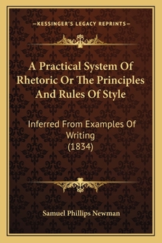 Paperback A Practical System Of Rhetoric Or The Principles And Rules Of Style: Inferred From Examples Of Writing (1834) Book