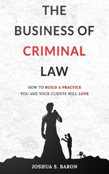 Paperback The Business of Criminal Law: How to Build a Criminal Defense Practice You and Your Clients Will Love Book