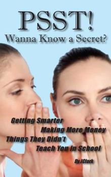 Paperback PSST!! Wanna Know a Secret? Getting Smarter, Making More Money Things They Didn't Teach You in School Book