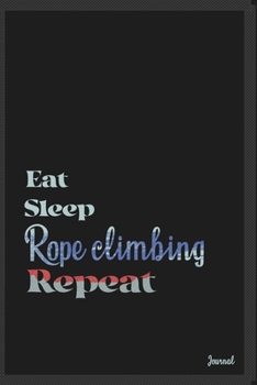 Eat sleep Rope climbing repeat: Calendar Planner Dated Journal Notebook Diary ( 6*9 ) for School Diary Writing Notes Taking Notes, Sketching Writing Organizing Christmas Birthday Gifts valentines day