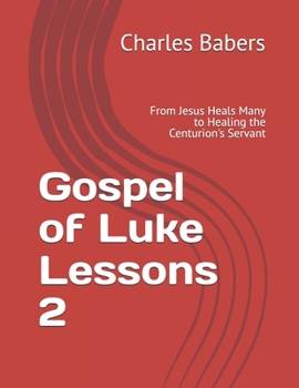 Gospel of Luke Lessons 2: From Jesus Heals Many to Healing the Centurion's Servant (The Gospel of Luke Lesson Series)