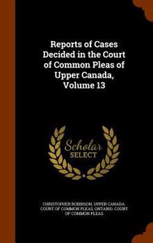 Hardcover Reports of Cases Decided in the Court of Common Pleas of Upper Canada, Volume 13 Book