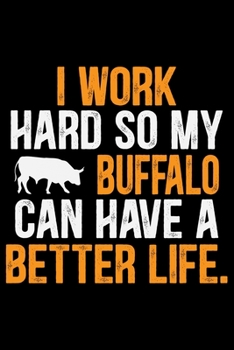 I Work Hard So My Buffalo Can Have A Better Life: Cool Buffalo Journal Notebook - Gifts Idea for Buffalo Lovers Notebook for Men & Women.