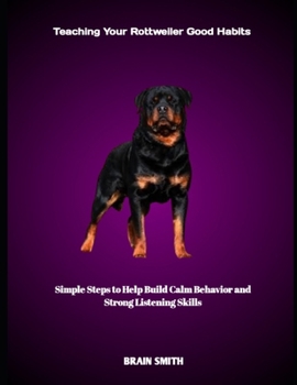 Paperback Teaching Your Rottweiler Good Habits: Simple Steps to Help Build Calm Behavior and Strong Listening Skills Book