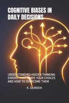 COGNITIVE BIASES IN DAILY DECISIONS: UNDERSTANDING HIDDEN THINKING ERRORS THAT SHAPE YOUR CHOICES AND HOW TO OVERCOME THEM