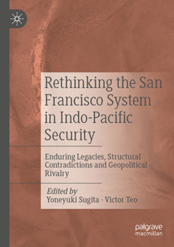 Paperback Rethinking the San Francisco System in Indo-Pacific Security: Enduring Legacies, Structural Contradictions and Geopolitical Rivalry Book