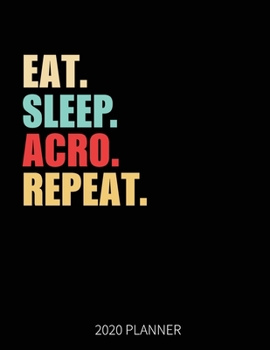 Eat Sleep Acro  Repeat 2020 Planner: Acro Dancer  Weekly Planner Includes Daily Planner & Monthly Overview | Personal Organizer With 2020 Calendar | 8.5x11 Inch White Paper