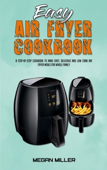 Hardcover Easy Air Fryer Cookbook: A Step-by-Step Cookbook To Make Easy, Delicious and Low Carb Air Fryer Meals For Whole Family Book