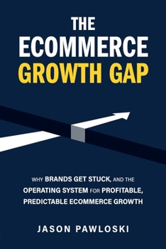 Paperback The eCommerce Growth Gap: Why Brands Get Stuck, and the Operating System for Profitable, Predictable eCommerce Growth Book
