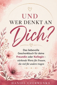 Und wer denkt an dich?: Das liebevolle Geschenkbuch für deine Freundin oder Kollegin – stärkende Worte für Frauen, die viel für andere tragen (German Edition)