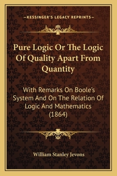 Paperback Pure Logic Or The Logic Of Quality Apart From Quantity: With Remarks On Boole's System And On The Relation Of Logic And Mathematics (1864) Book