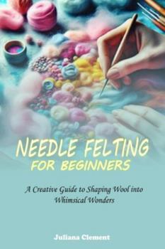 Paperback Needle Felting for Beginners: A Creative Guide to Shaping Wool into Whimsical Wonders Book