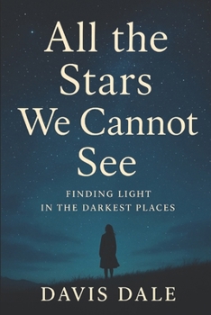 Paperback All the Stars We Cannot See: Finding Light in the Darkest Places Book