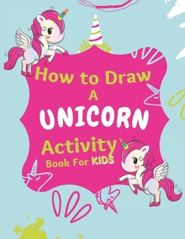 Paperback How to Draw a Unicorn Activity Book For Kids: A Step-by-Step Drawing Book for KIDS Ages 4-10 Book