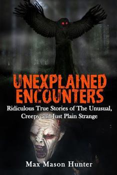 Paperback Unexplained Encounters: Ridiculous True Stories of The Unusual, Creepy and Just Plain Strange Book