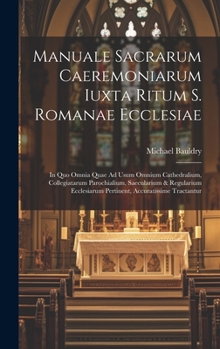 Hardcover Manuale Sacrarum Caeremoniarum Iuxta Ritum S. Romanae Ecclesiae: In Quo Omnia Quae Ad Usum Omnium Cathedralium, Collegiatarum Parochialium, Saeculariu Book