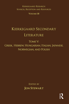 Volume 18, Tome V: Kierkegaard Secondary Literature: Greek, Hebrew, Hungarian, Italian, Japanese, Norwegian, and Polish