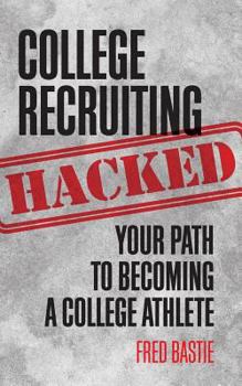 College Recruiting Hacked: Your Path to Becoming a College Athlete