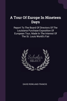 Paperback A Tour Of Europe In Nineteen Days: Report To The Board Of Directors Of The Louisiana Purchase Exposition Of European Tour, Made In The Interest Of The Book