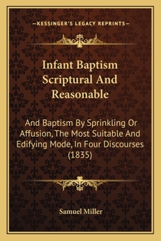 Paperback Infant Baptism Scriptural And Reasonable: And Baptism By Sprinkling Or Affusion, The Most Suitable And Edifying Mode, In Four Discourses (1835) Book