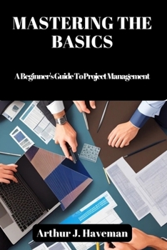Paperback Mastering the Basics: A Beginner's Guide To Project Management Book