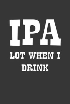 Paperback IPA Lot When I Drink Notebook: Lined Journal, 120 Pages, 6 x 9, Affordable Gift Journal Matte Finish Book
