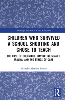 Children Who Survived a School Shooting and Chose to Teach: The Case of Columbine and Navigating Shared Trauma and Ethics of Care (Routledge Research in Crises Education)