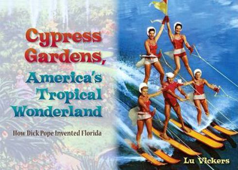 Hardcover Cypress Gardens, America's Tropical Wonderland: How Dick Pope Invented Florida Book