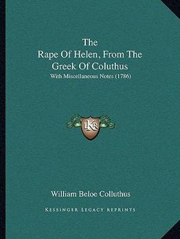 Paperback The Rape Of Helen, From The Greek Of Coluthus: With Miscellaneous Notes (1786) Book