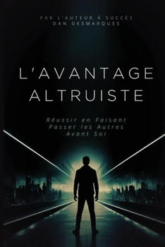 L'avantage Altruiste: Réussir en Faisant Passer les Autres Avant Soi (French Edition)