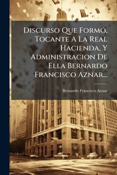 Paperback Discurso Que Formó, Tocante A La Real Hacienda, Y Administracion De Ella Bernardo Francisco Aznar... [Afrikaans] Book