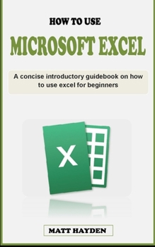 Paperback How to Use Excel: A concise introductory guidebook on how to use microsoft excel for beginners Book
