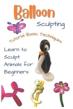 Paperback Balloon Sculpting Tutorial Basic Techniques: Learn to Sculpt Animals for Beginners Book