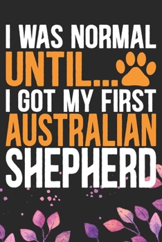 Paperback I Was Normal Until I Got My First Australian Shepherd: Cool Australian Shepherd Dog Journal Notebook - Australian Shepherd Puppy Lover Gifts - Funny A Book