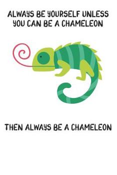 Paperback Always Be Yourself Unless You Can Be A Chameleon Then Always Be A Chameleon: Cute Chameleon Lovers Journal / Notebook / Diary / Birthday Gift (6x9 - 1 Book