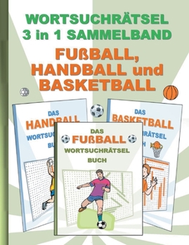 Wortsuchr?tsel 3 in 1 Sammelband Fu?ball, Handball und Basketball: R?tsel R?tselbuch Suchsel Wortr?tsel Sport Spielen Spieler Weihnachten Geburtstag O
