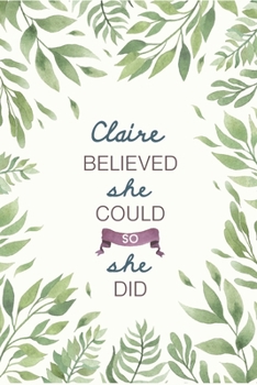 Claire Believed She Could So She Did: Cute Personalized Name Journal / Notebook / Diary Gift For Writing & Note Taking For Women and Girls (6 x 9 - 110 Blank Lined Pages)