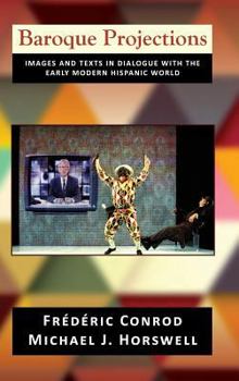 Hardcover Baroque Projections: Images and Texts in Dialogue with the Early Modern Hispanic World Book