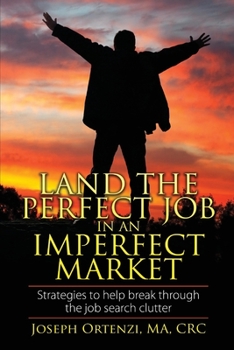 Land the Perfect Job In an Imperfect Market: Strategies to help break through the job search clutter
