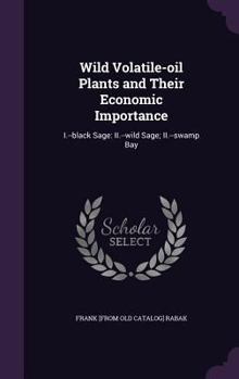 Hardcover Wild Volatile-oil Plants and Their Economic Importance: I.--black Sage: II.--wild Sage; II.--swamp Bay Book