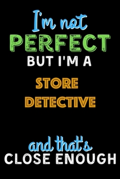 Paperback I'm Not Perfect But I'm a Store Detective And That's Close Enough - Store Detective Notebook And Journal Gift Ideas: Lined Notebook / Journal Gift, 12 Book