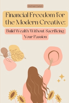 Paperback Financial Freedom for the Modern Creative: Build Wealth Without Sacrificing Your Passion Book