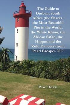 The Guide to Durban, South Africa (the Sharks, the Most Beautiful Pier In the World, the White Rhino, the African Safari, the Hippos and the Zulu Dancers) from Pearl Escapes 2017
